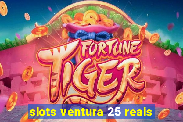 slots ventura 25 reais